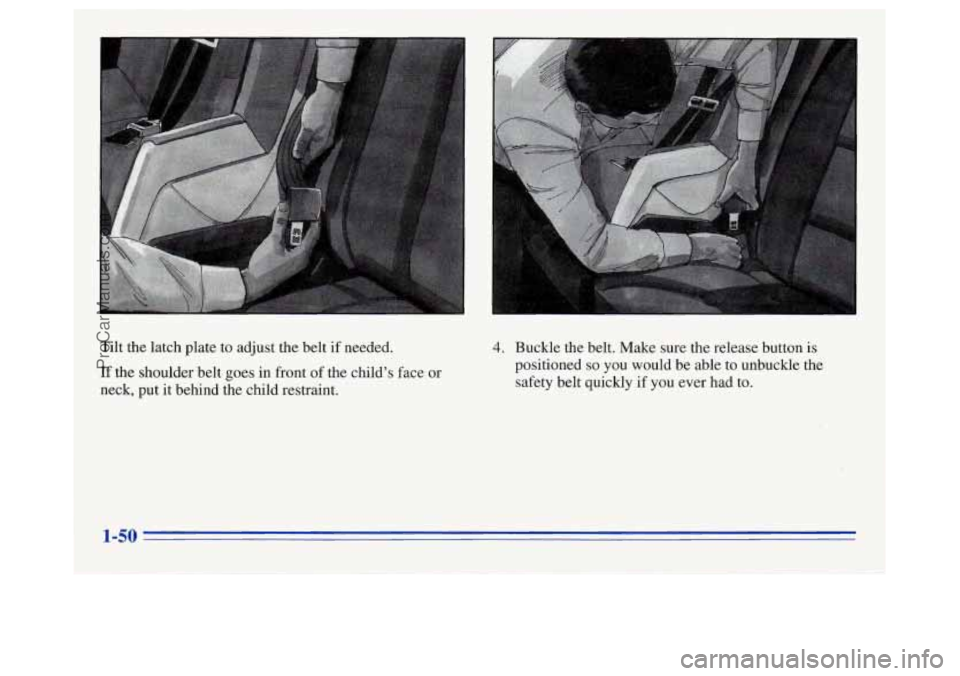 OLDSMOBILE SILHOUETTE 1996 Workshop Manual Tilt the latch plate to  adjust the belt  if needed. 
If the shoulder belt  goes  in  front of the child’s  face  or 
neck, put  it behind the child restraint. 
4. Buckle the belt. Make  sure the re