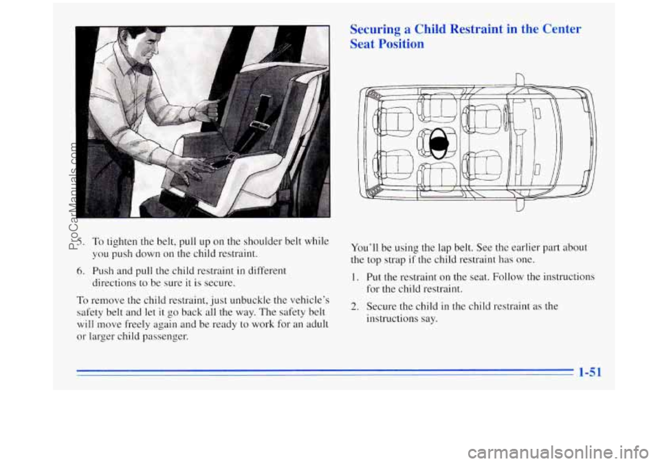 OLDSMOBILE SILHOUETTE 1996 Workshop Manual 7 
Securing  a  Child  Restraint  in  the  Center Seat  Position 
5. To tighten the belt,  pull  up  on  the shoulder  belt while 
you push  down  on the child  restraint. 
6. Push and pull the child 