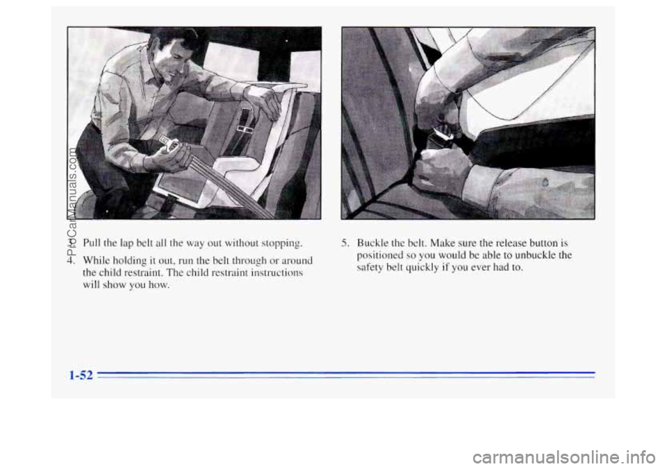 OLDSMOBILE SILHOUETTE 1996 Workshop Manual 3. Pull the lap  belt  all the  way out without  stopping. 
4. While holding it out, run  the  belt through  or around 
the  child restraint.  The child restraint instructions 
will  show 
you how. 
5