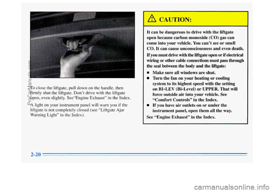 OLDSMOBILE SILHOUETTE 1996  Owners Manual To close the liftgate, pull down on the handle, then 
firmly shut  the liftgate. Don’t  drive with the liftgate 
open,  even  slightly. See“Engine  Exhaust” 
in the Index. 
A light on your instr