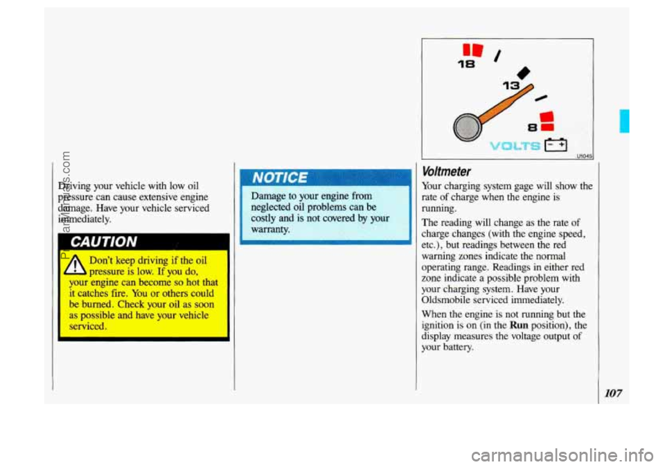 OLDSMOBILE SILHOUETTE 1993 Owners Manual Driving your vehicle with low oil
pressure can cause extensive engine
damage. Have your vehicle serviced
immediately.
CAUTION
Dont keep driving if the oil
I. pressure is low. If yo OLDSMOBILE SILHOUETTE 1993 Owners Manual Driving your vehicle with low oil
pressure can cause extensive engine
damage. Have your vehicle serviced
immediately.
CAUTION
Dont keep driving if the oil
I. pressure is low. If yo