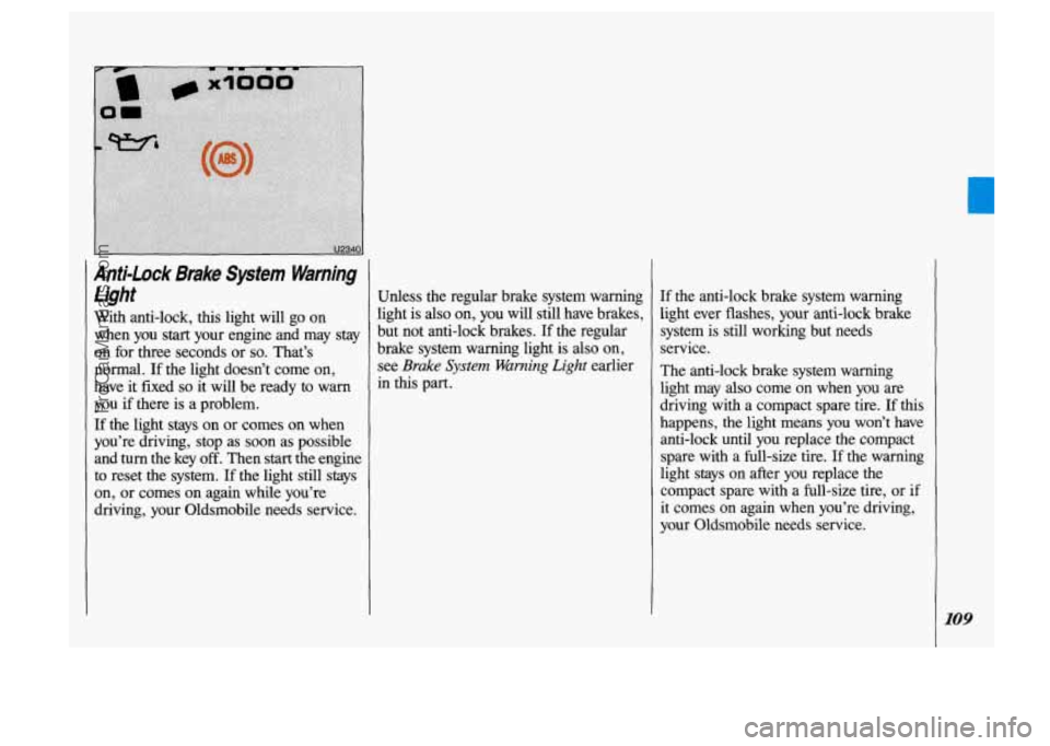 OLDSMOBILE SILHOUETTE 1993 Owners Manual Anti-Lock Brake System Warning light
With anti-lock, this light will go on
when you
start your engine and may stay
on for three seconds or
so. That’s
normal.
If the light does OLDSMOBILE SILHOUETTE 1993 Owners Manual Anti-Lock Brake System Warning light
With anti-lock, this light will go on
when you
start your engine and may stay
on for three seconds or
so. That’s
normal.
If the light does
