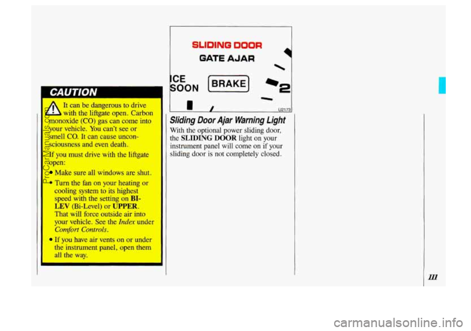 OLDSMOBILE SILHOUETTE 1993 Owners Manual A It can be dangerous to drive
monoxide
(CO) gas can come into
your vehicle. You cant
see or
smell CO. It can cause uncon-
sciousness and even
death.
If you must drive with the liftga OLDSMOBILE SILHOUETTE 1993 Owners Manual A It can be dangerous to drive
monoxide
(CO) gas can come into
your vehicle. You cant
see or
smell CO. It can cause uncon-
sciousness and even
death.
If you must drive with the liftga
