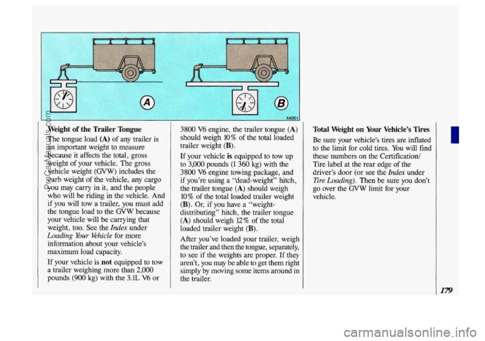 OLDSMOBILE SILHOUETTE 1993 Owners Manual Weight of the Trailer Tongue
The tongue load (A) of any trailer is
an important weight to measure
because it affects the total, gross
weight of your vehicle. The gross
vehicle weight
OLDSMOBILE SILHOUETTE 1993 Owners Manual Weight of the Trailer Tongue
The tongue load (A) of any trailer is
an important weight to measure
because it affects the total, gross
weight of your vehicle. The gross
vehicle weight