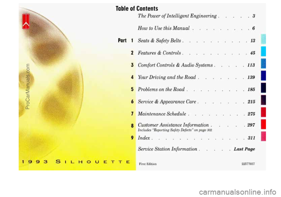 OLDSMOBILE SILHOUETTE 1993  Owners Manual Table of Contents 
The Power of Intelligent  Engineering . .3 
How to  Use this  Manual . . .6 
Part 1 Seats & Safety  Belts . . . 13 
2 Features & Controls . 
Comfort  Controls & Audio  Systems . . 
