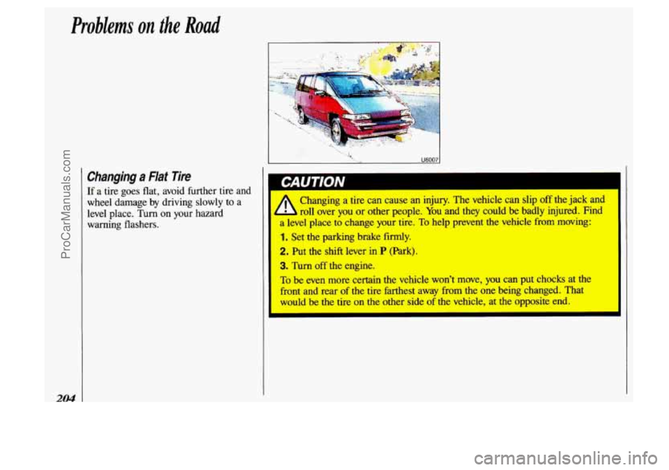 OLDSMOBILE SILHOUETTE 1993  Owners Manual Problems on the Road 
204 
Changing a Flat Tire 
If a tire goes  flat, avoid  further tire  and 
wheel  damage  by driving  slowly 
to a 
level  place. 
Turn on  your  hazard 
warning  flashers. 
I , 