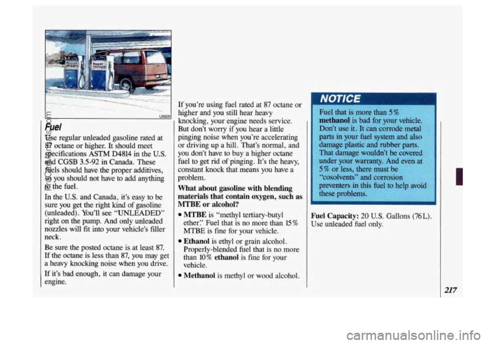 OLDSMOBILE SILHOUETTE 1993 Owners Manual Fuel
Use regular unleaded gasoline rated at
87 octane or higher. It should meet
specifications
ASTM D4814 in the U.S.
and
CGSB 3.5-92 in Canada. These
fuels should have the proper OLDSMOBILE SILHOUETTE 1993 Owners Manual Fuel
Use regular unleaded gasoline rated at
87 octane or higher. It should meet
specifications
ASTM D4814 in the U.S.
and
CGSB 3.5-92 in Canada. These
fuels should have the proper
