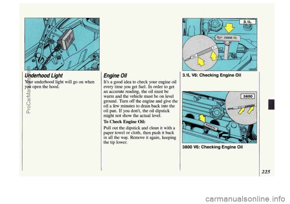 OLDSMOBILE SILHOUETTE 1993 Owners Manual Underhood Light
Your underhood light will go on when
you open the hood.
Engine Oil
It’s a good idea to check your engine oil
every time you get fuel. In order to get
an accurat OLDSMOBILE SILHOUETTE 1993 Owners Manual Underhood Light
Your underhood light will go on when
you open the hood.
Engine Oil
It’s a good idea to check your engine oil
every time you get fuel. In order to get
an accurat