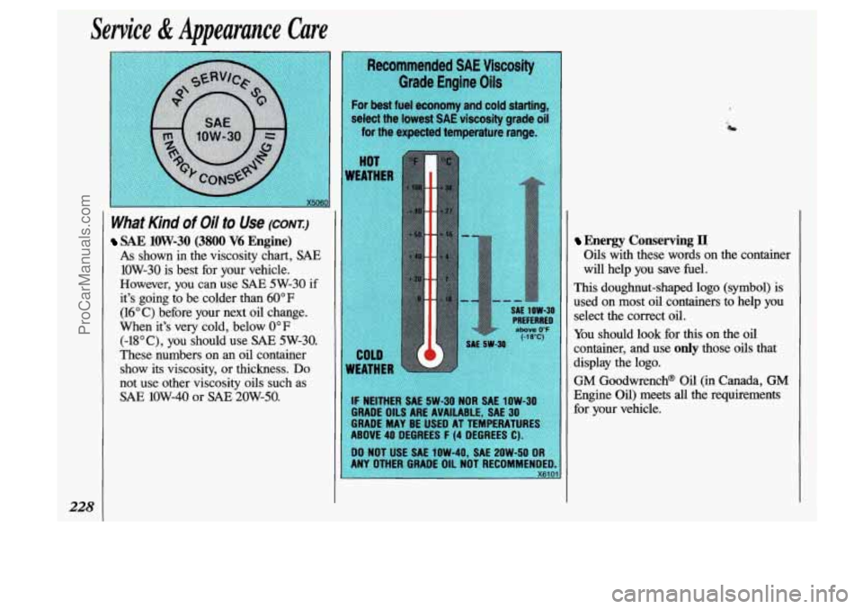 OLDSMOBILE SILHOUETTE 1993 Owners Manual Service & Appearance Care
necommenueu ~AC vlsr;osny
Grade Engine Oils
228
What Kind of Oil to Use (CONI)
SAE 1OW-30 (3800 V6 Engine)
As shown in the viscosity chart, SAE
1OW-30 is best for y OLDSMOBILE SILHOUETTE 1993 Owners Manual Service & Appearance Care
necommenueu ~AC vlsr;osny
Grade Engine Oils
228
What Kind of Oil to Use (CONI)
SAE 1OW-30 (3800 V6 Engine)
As shown in the viscosity chart, SAE
1OW-30 is best for y