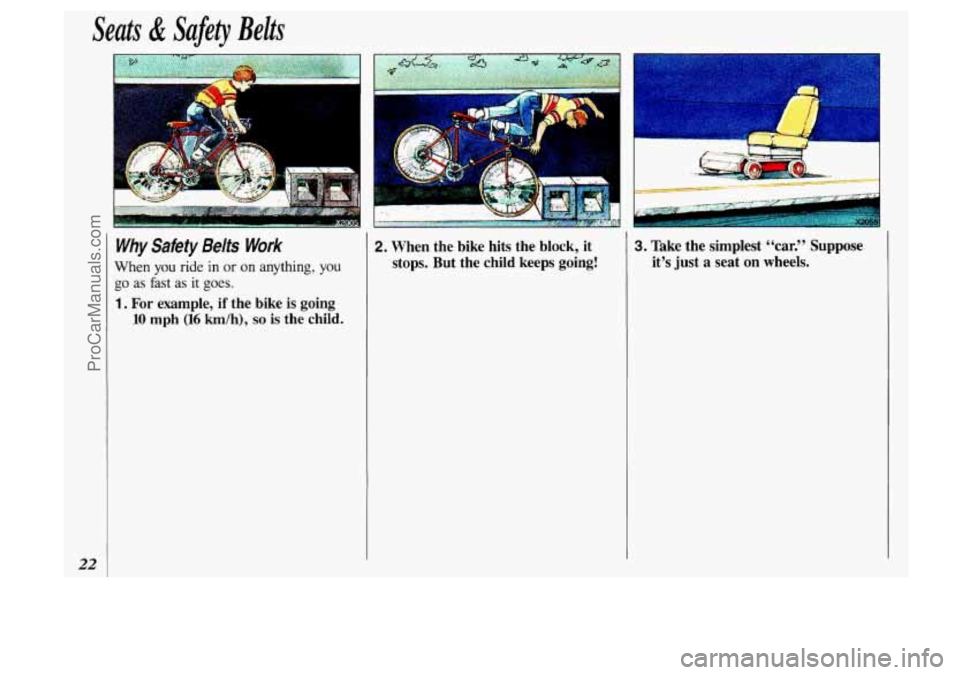 OLDSMOBILE SILHOUETTE 1993  Owners Manual Seats & Safety Belts 
22 
Why Safety Beits Work 
When you ride in or on  anything, you 
go as fast  as it goes. 
2. When  the  bike  hits  the  block,  it 
stops.  But  the  child  keeps  going! 3. Ta