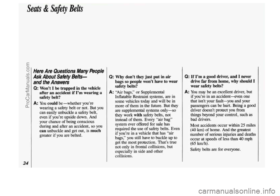 OLDSMOBILE SILHOUETTE 1993 Owners Manual Seats & Safety Belts 
Here  Are  Questions  Many People 
Ask About  Satiety  Belts- 
and  the  Answers 
Q: Won’t I be  trapped in the  vehicle 
after  an  accident  if 
I’m wearing  a 
safety  bel