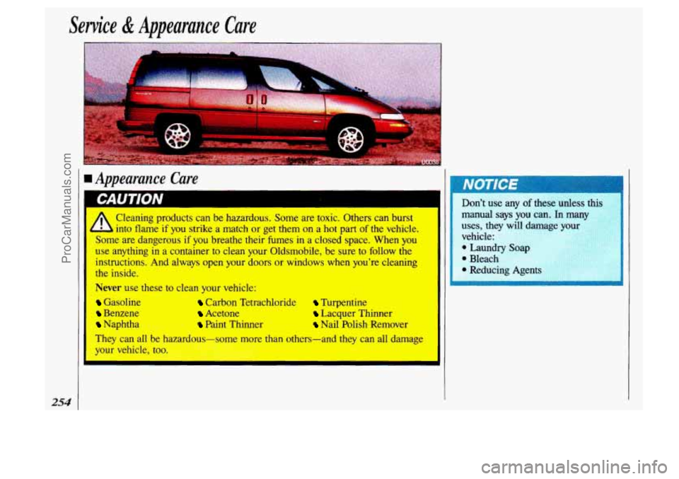 OLDSMOBILE SILHOUETTE 1993 Owners Manual Service & Appearance Care
rn Avvearance Care
254
L
Cleaning products can be hazardous. Some are toxic. Others can burst
into flame
if you strike a match or get them on a hot part OLDSMOBILE SILHOUETTE 1993 Owners Manual Service & Appearance Care
rn Avvearance Care
254
L
Cleaning products can be hazardous. Some are toxic. Others can burst
into flame
if you strike a match or get them on a hot part