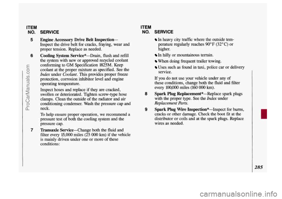 OLDSMOBILE SILHOUETTE 1993 Owners Manual ITEM
NO.
5
6
7
SERVICE
Engine Accessory Drive Belt Inspection-
Inspect the drive belt for cracks, hying, wear and
proper tension. Replace as needed.
Cooling
System Service*-Drain, OLDSMOBILE SILHOUETTE 1993 Owners Manual ITEM
NO.
5
6
7
SERVICE
Engine Accessory Drive Belt Inspection-
Inspect the drive belt for cracks, hying, wear and
proper tension. Replace as needed.
Cooling
System Service*-Drain,