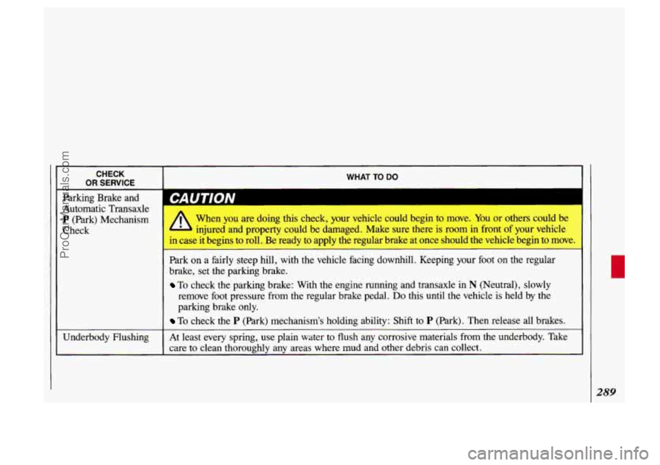 OLDSMOBILE SILHOUETTE 1993 Owners Manual CHECK
OR SERVICE WHAT TO DO
~
Parking Brake and
Automatic Transaxle
P (Park) Mechanism
Check
1 CAUTION
Underbody Flushing When
you are doing this check, your vehicle could begin
to OLDSMOBILE SILHOUETTE 1993 Owners Manual CHECK
OR SERVICE WHAT TO DO
~
Parking Brake and
Automatic Transaxle
P (Park) Mechanism
Check
1 CAUTION
Underbody Flushing When
you are doing this check, your vehicle could begin
to