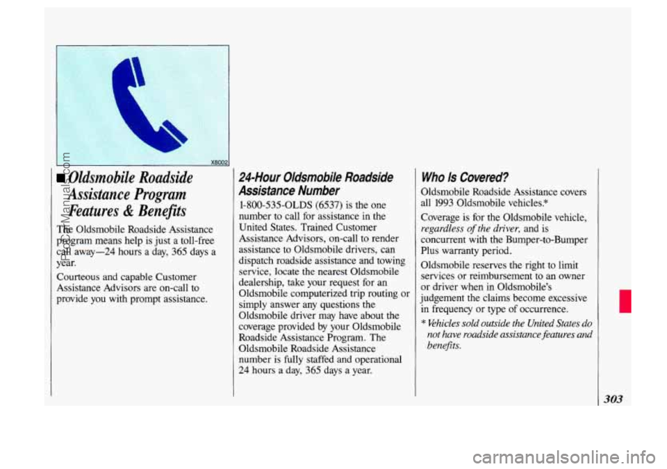 OLDSMOBILE SILHOUETTE 1993 Owners Manual X8002
Oldsmobile Roadside
Assistance Program Features
& Benefits
The Oldsmobile Roadside Assistance
program means help is just a toll-free
call away-24 hours a day, 365 days
a
year.
OLDSMOBILE SILHOUETTE 1993 Owners Manual X8002
Oldsmobile Roadside
Assistance Program Features
& Benefits
The Oldsmobile Roadside Assistance
program means help is just a toll-free
call away-24 hours a day, 365 days
a
year.