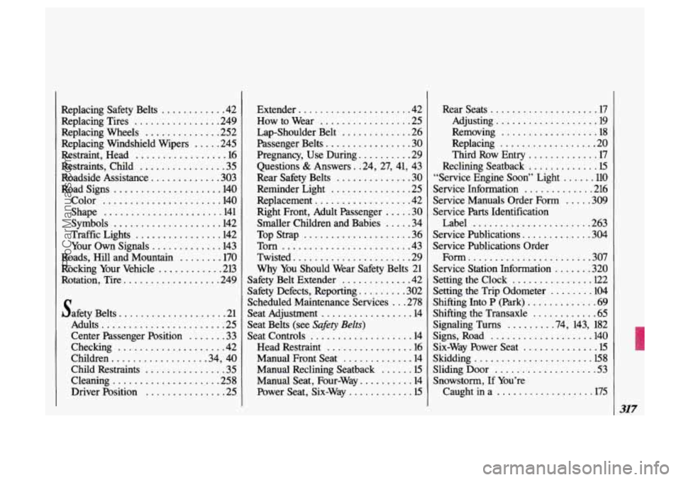 OLDSMOBILE SILHOUETTE 1993 Owners Manual Replacing Safety Belts ............ 42
Replacing Tires
................ 249
Replacing Windshield Wipers
..... 245
Replacing Wheels
.............. 252
Restraint, Head
................. 1 OLDSMOBILE SILHOUETTE 1993 Owners Manual Replacing Safety Belts ............ 42
Replacing Tires
................ 249
Replacing Windshield Wipers
..... 245
Replacing Wheels
.............. 252
Restraint, Head
................. 1