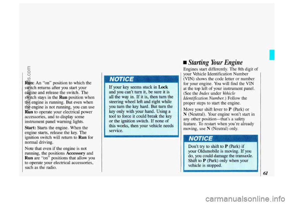 OLDSMOBILE SILHOUETTE 1993 Repair Manual Run: An “on” position to which the
switch returns after you start your
engine and release the switch. The
switch stays in the
Run position when
the engine is running. But eve OLDSMOBILE SILHOUETTE 1993 Repair Manual Run: An “on” position to which the
switch returns after you start your
engine and release the switch. The
switch stays in the
Run position when
the engine is running. But eve