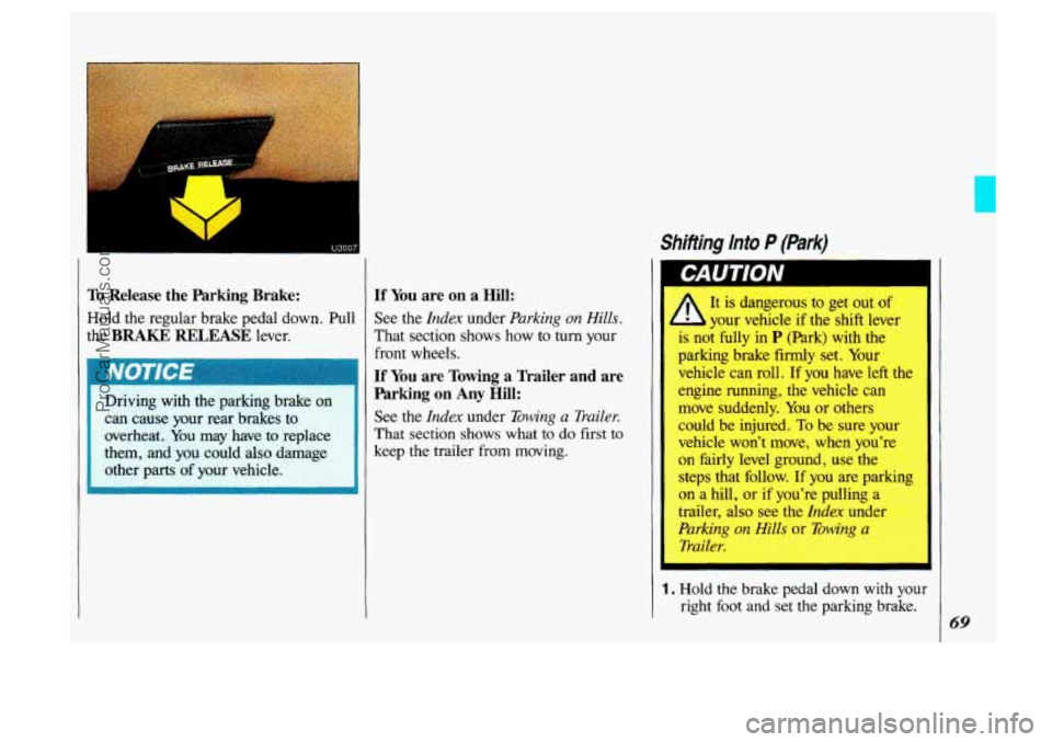 OLDSMOBILE SILHOUETTE 1993  Owners Manual To Release  the  Parking  Brake: 
Hold  the regular  brake  pedal  down. Pull 
the BRAKE  RELEASE lever. 
Driving  with the parking brake 
on 
can cause  your rear brakes to 
overheat. You may  have  