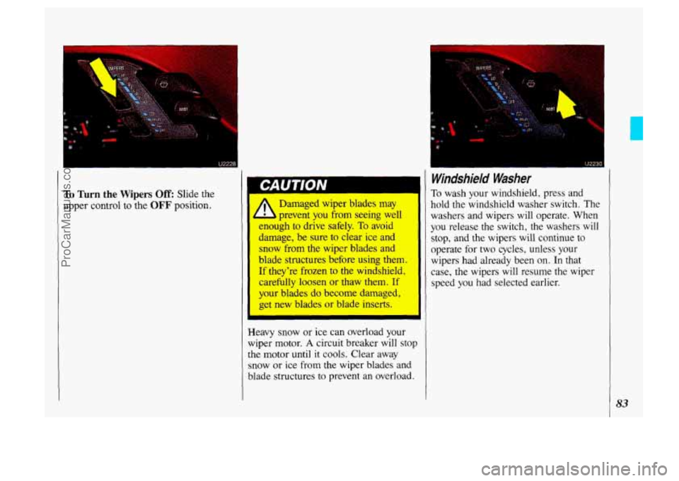 OLDSMOBILE SILHOUETTE 1993 Manual Online I
To Turn the Wipers Off: Slide the
upper control to the
OFF position.
I I
Damaged wiper blades may
L prevent you from seeing well
enough to drive safely.
To avoid
damage, be s OLDSMOBILE SILHOUETTE 1993 Manual Online I
To Turn the Wipers Off: Slide the
upper control to the
OFF position.
I I
Damaged wiper blades may
L prevent you from seeing well
enough to drive safely.
To avoid
damage, be s
