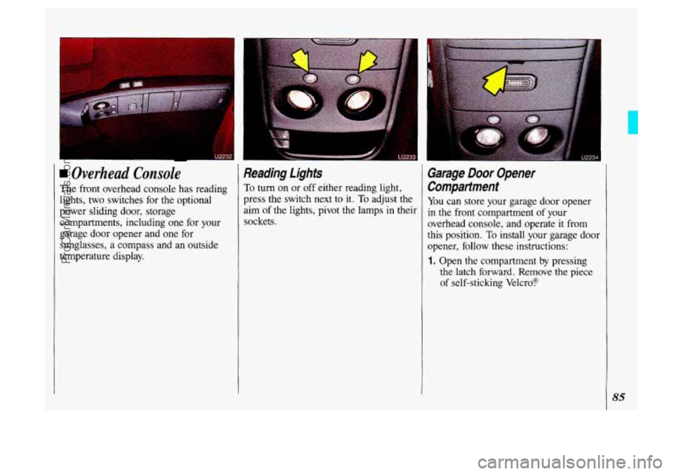 OLDSMOBILE SILHOUETTE 1993 Manual Online I
Overhead Console
The front overhead console has reading
lights, two switches for the optional
power sliding door, storage
compartments, including one for your
garage door opener and o OLDSMOBILE SILHOUETTE 1993 Manual Online I
Overhead Console
The front overhead console has reading
lights, two switches for the optional
power sliding door, storage
compartments, including one for your
garage door opener and o
