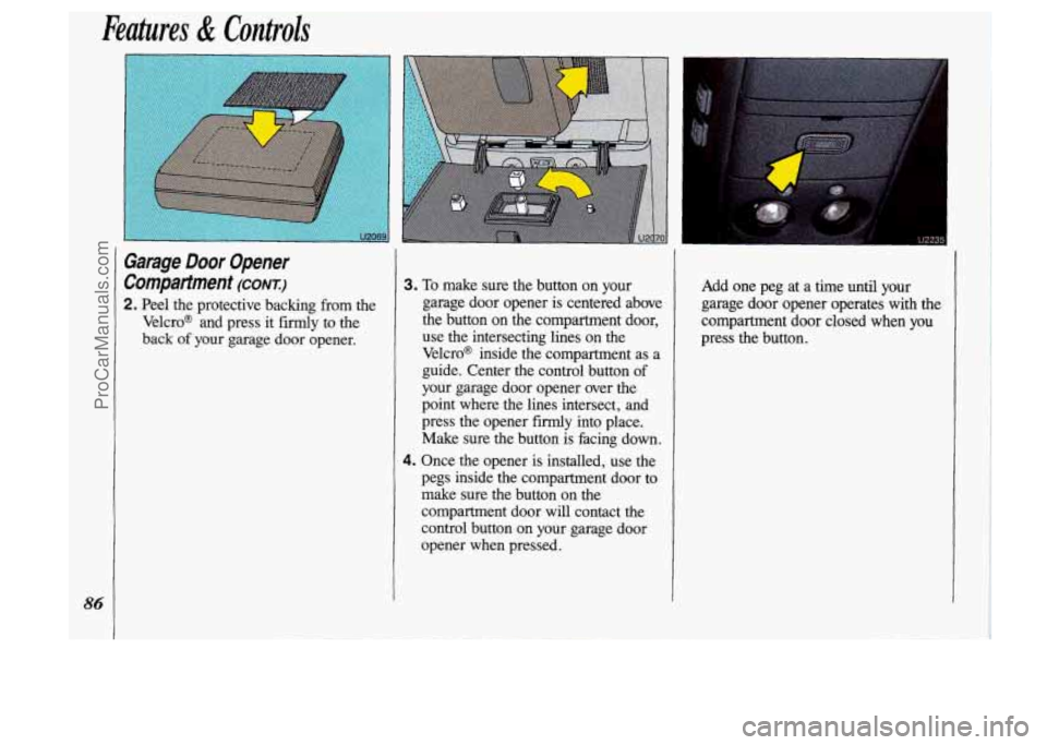 OLDSMOBILE SILHOUETTE 1993 Manual Online 86
Features & Controls
Garage Door Opener
Compartment
(CONX)
2. Peel the protective backing from the
Velcro@ and press it
firmly to the
back
of your garage door opener.
3. To m OLDSMOBILE SILHOUETTE 1993 Manual Online 86
Features & Controls
Garage Door Opener
Compartment
(CONX)
2. Peel the protective backing from the
Velcro@ and press it
firmly to the
back
of your garage door opener.
3. To m