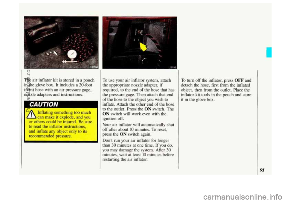 OLDSMOBILE SILHOUETTE 1993 Owners Manual The air inflator kit is stored in a pouch
in the glove box. It includes a 20-foot
(6 m) hose with an air pressure gage,
nozzle adapters and instructions.
- lating something too OLDSMOBILE SILHOUETTE 1993 Owners Manual The air inflator kit is stored in a pouch
in the glove box. It includes a 20-foot
(6 m) hose with an air pressure gage,
nozzle adapters and instructions.
- lating something too