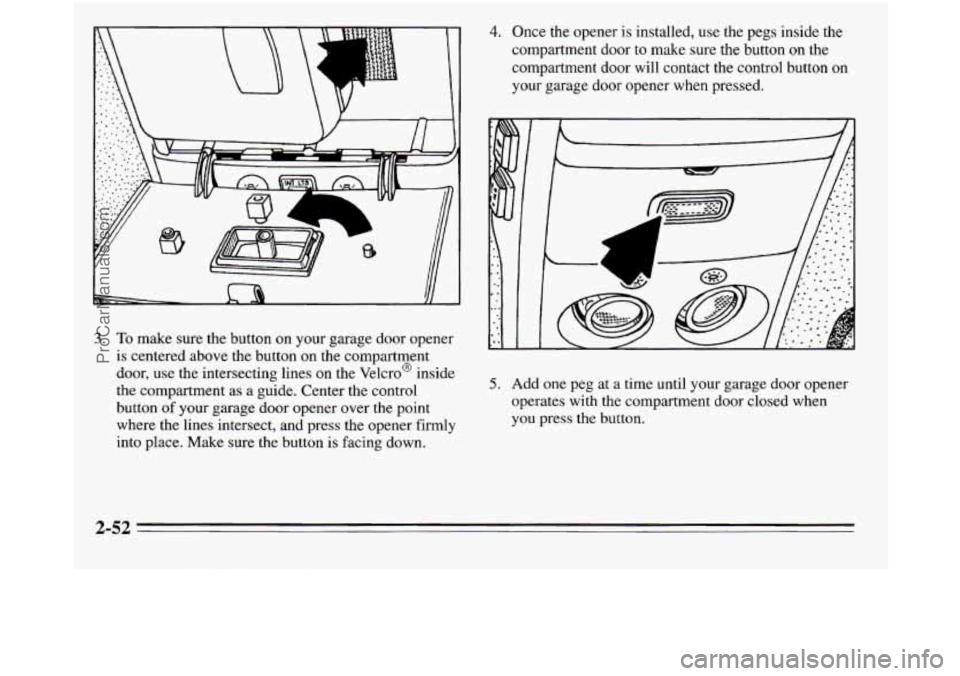 OLDSMOBILE SILHOUETTE 1995 Owners Manual 4. Once the opener is installed, use the pegs inside the
compartment door to make sure the button on the
compartment door will contact the control button
on
your garage door opener when OLDSMOBILE SILHOUETTE 1995 Owners Manual 4. Once the opener is installed, use the pegs inside the
compartment door to make sure the button on the
compartment door will contact the control button
on
your garage door opener when