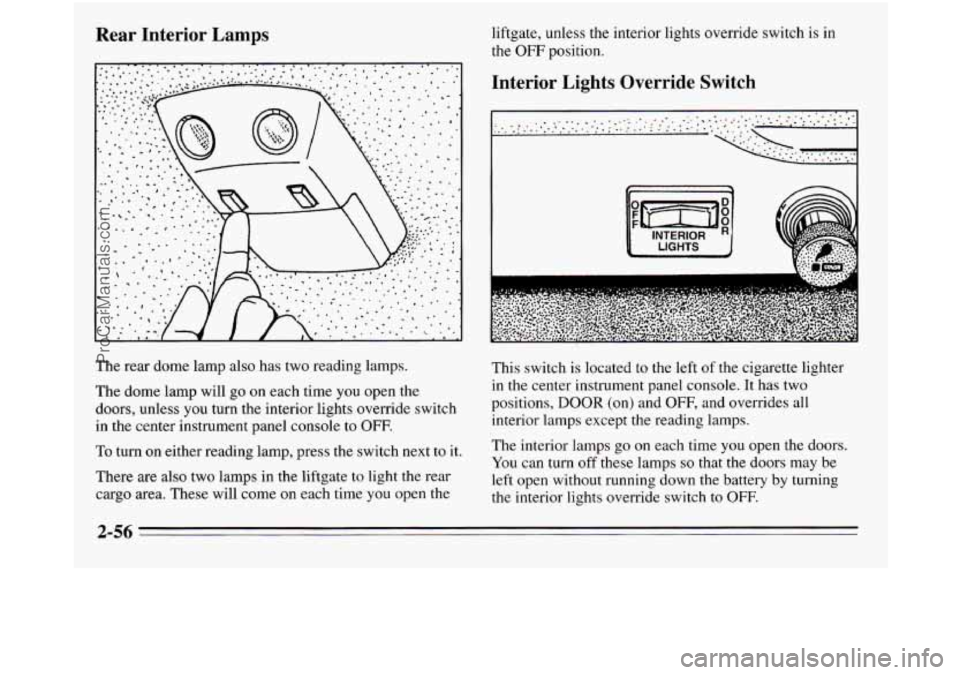 OLDSMOBILE SILHOUETTE 1995 Owners Manual Rear Interior Lamps
The rear dome lamp also has two reading lamps.
The dome lamp will go on each time you open the
doors, unless you
turn the interior lights override switch
in the OLDSMOBILE SILHOUETTE 1995 Owners Manual Rear Interior Lamps
The rear dome lamp also has two reading lamps.
The dome lamp will go on each time you open the
doors, unless you
turn the interior lights override switch
in the