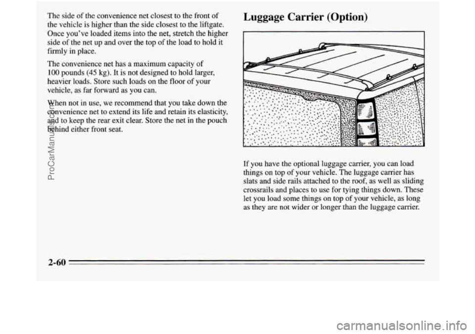 OLDSMOBILE SILHOUETTE 1995 Owners Manual The side of the convenience net closest to the front of
the vehicle is higher than the side closest to the liftgate.
Once you’ve loaded items into the net, stretch the higher
sid OLDSMOBILE SILHOUETTE 1995 Owners Manual The side of the convenience net closest to the front of
the vehicle is higher than the side closest to the liftgate.
Once you’ve loaded items into the net, stretch the higher
sid