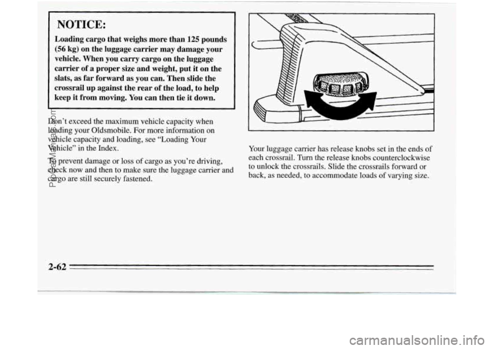 OLDSMOBILE SILHOUETTE 1995 Owners Manual NOTICE:
Loading cargo that weighs more than 125 pounds
(56 kg) on the luggage carrier may damage your
vehicle. When you carry cargo
on the luggage
carrier of
a proper size and wei OLDSMOBILE SILHOUETTE 1995 Owners Manual NOTICE:
Loading cargo that weighs more than 125 pounds
(56 kg) on the luggage carrier may damage your
vehicle. When you carry cargo
on the luggage
carrier of
a proper size and wei