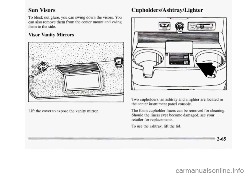 OLDSMOBILE SILHOUETTE 1995  Owners Manual Bun Visors Cupholders/Ashtray/Lighter 
To block out  glare,  you can swing down  the visors.  You 
can  also  remove them  from the center  mount and swing 
them 
to the  side. 
Visor  Vanity  Mirrors