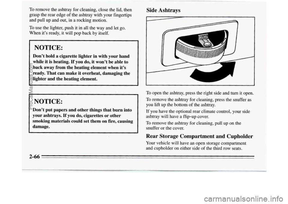 OLDSMOBILE SILHOUETTE 1995 Owners Manual To remove the ashtray for cleaning, close the lid, then
grasp the rear edge of the ashtray with your fingertips
and pull up and out, in a rocking motion.
To use the lighter, push i OLDSMOBILE SILHOUETTE 1995 Owners Manual To remove the ashtray for cleaning, close the lid, then
grasp the rear edge of the ashtray with your fingertips
and pull up and out, in a rocking motion.
To use the lighter, push i