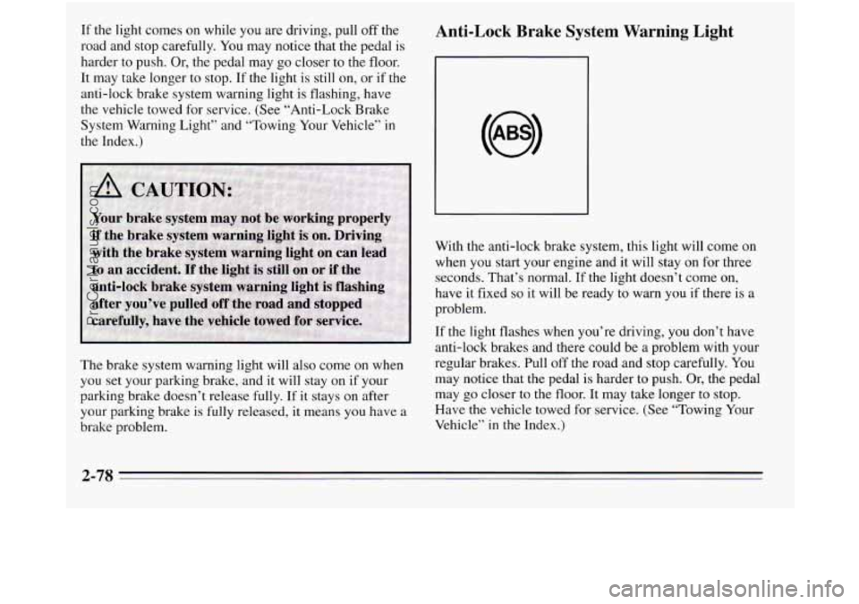 OLDSMOBILE SILHOUETTE 1995 Owners Manual If the light comes on while you are driving, pull off the
road and stop carefully. You may notice that the pedal is
harder to push. Or, the pedal may go closer to the floor.
It may take OLDSMOBILE SILHOUETTE 1995 Owners Manual If the light comes on while you are driving, pull off the
road and stop carefully. You may notice that the pedal is
harder to push. Or, the pedal may go closer to the floor.
It may take