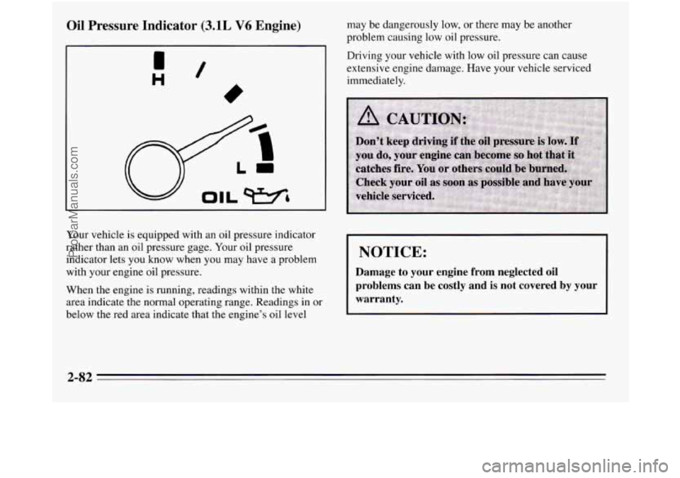 OLDSMOBILE SILHOUETTE 1995  Owners Manual Oil  Pressure  Indicator (3.1L V6 Engine) 
H / 
Your vehicle  is equipped with an oil pressure indicator 
rather  than an oil  pressure  gage. Your oil pressure 
indicator  lets  you know when 
you ma