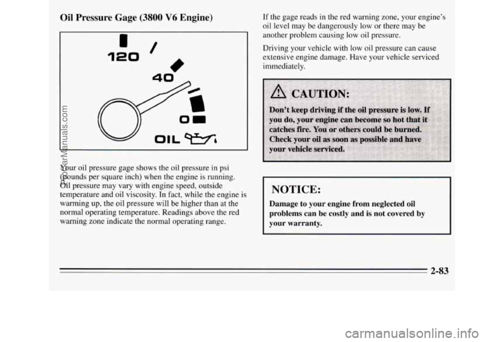 OLDSMOBILE SILHOUETTE 1995  Owners Manual Oil Pressure  Gage (3800 V6 Engine) 
120 / 
40- 
If the gage reads in the  red warning  zone, your engines 
oil  level  may be  dangerously  low or  there  may be 
another  problem  causing low oil 