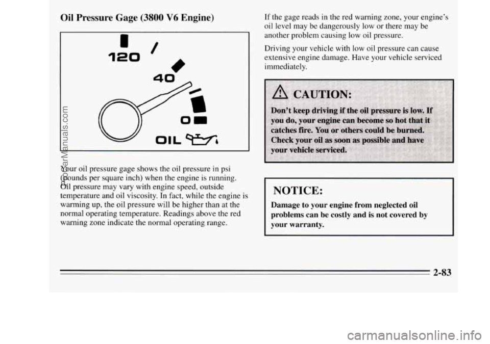 OLDSMOBILE SILHOUETTE 1995 Owners Manual Oil Pressure Gage (3800 V6 Engine)
120 /
40-
If the gage reads in the red warning zone, your engines
oil level may be dangerously low or there may be
another problem causing low oil OLDSMOBILE SILHOUETTE 1995 Owners Manual Oil Pressure Gage (3800 V6 Engine)
120 /
40-
If the gage reads in the red warning zone, your engines
oil level may be dangerously low or there may be
another problem causing low oil