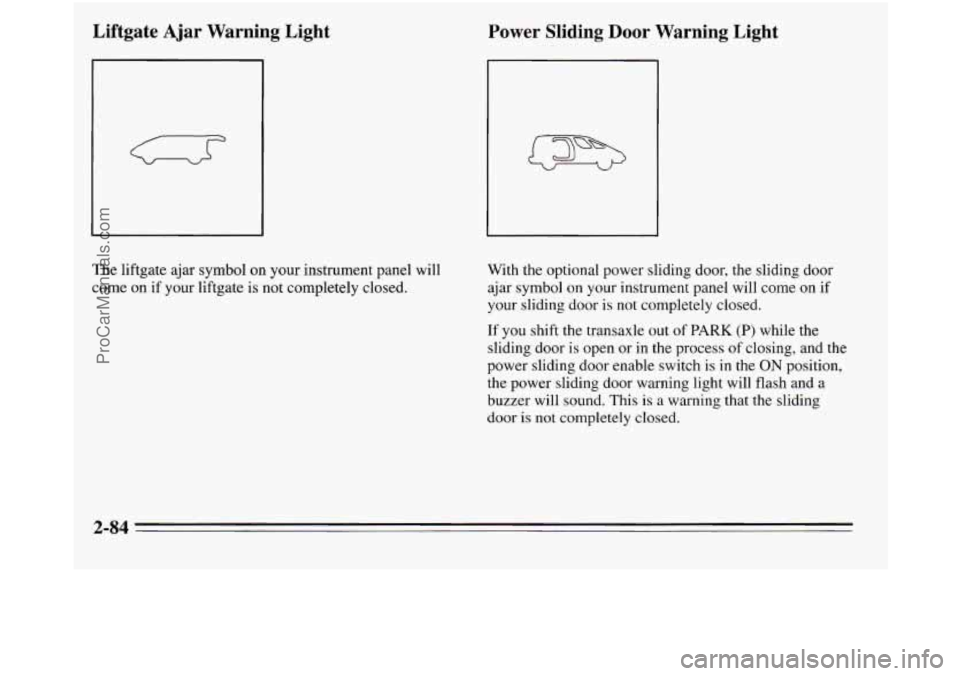 OLDSMOBILE SILHOUETTE 1995 Owners Manual The liftgate ajar symbol on your instrument panel will
come
on if your liftgate is not completely closed.
Power Sliding Door Warning Light
With the optional power sliding door, the sliding doo OLDSMOBILE SILHOUETTE 1995 Owners Manual The liftgate ajar symbol on your instrument panel will
come
on if your liftgate is not completely closed.
Power Sliding Door Warning Light
With the optional power sliding door, the sliding doo