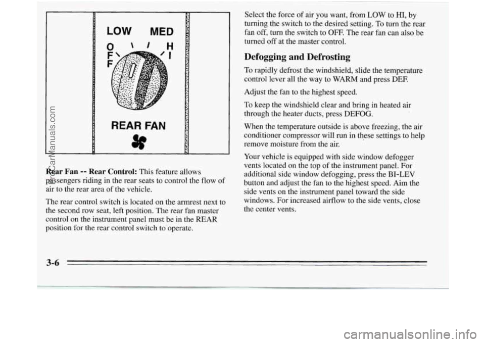 OLDSMOBILE SILHOUETTE 1995 Owners Manual LOW MED
REAR FAN
Rear Fan -- Rear Control: This feature allows
passengers riding in the rear seats to control the flow
of
air to the rear area of the vehicle.
The rear control sw OLDSMOBILE SILHOUETTE 1995 Owners Manual LOW MED
REAR FAN
Rear Fan -- Rear Control: This feature allows
passengers riding in the rear seats to control the flow
of
air to the rear area of the vehicle.
The rear control sw