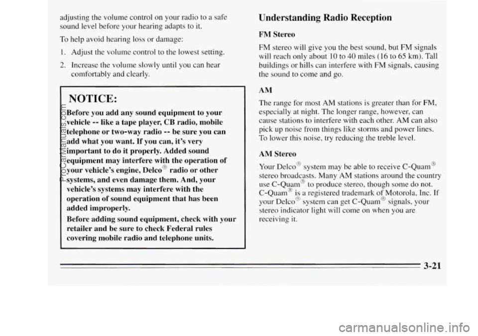 OLDSMOBILE SILHOUETTE 1995  Owners Manual adjusting  the volume control on your radio  to a  safe 
sound level  before your hearing  adapts  to 
it. 
To help avoid  hearing  loss  or  damage: 
1.  Adjust the volume control 
to the  lowest  se