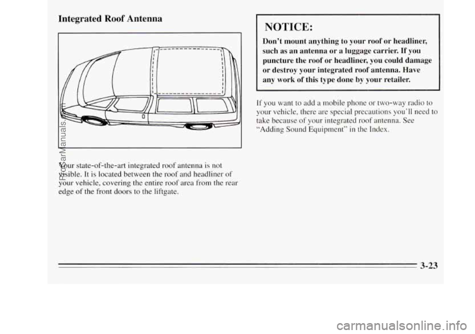 OLDSMOBILE SILHOUETTE 1995 Owners Manual Integrated Roof Antenna
Your state-of-the-art integrated roof antenna is not
visible. It is located between the roof and headliner of
your vehicle, covering
the entire roof area from the r OLDSMOBILE SILHOUETTE 1995 Owners Manual Integrated Roof Antenna
Your state-of-the-art integrated roof antenna is not
visible. It is located between the roof and headliner of
your vehicle, covering
the entire roof area from the r