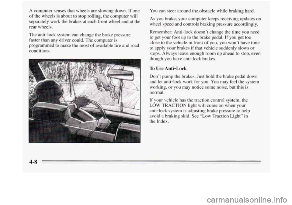 OLDSMOBILE SILHOUETTE 1995 Owners Manual A computer senses that wheels are slowing down. If one
of the wheels is about to stop rolling, the computer will
separately work the brakes at each front wheel and at the
rear wheels.
The OLDSMOBILE SILHOUETTE 1995 Owners Manual A computer senses that wheels are slowing down. If one
of the wheels is about to stop rolling, the computer will
separately work the brakes at each front wheel and at the
rear wheels.
The