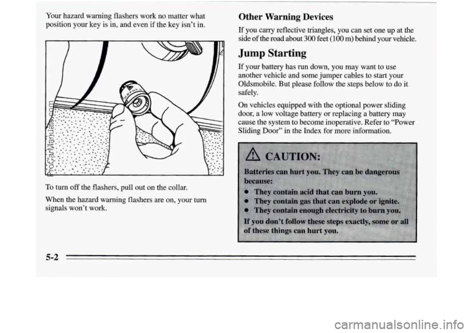 OLDSMOBILE SILHOUETTE 1995 Owners Manual Your hazard warning flashers work no matter what
position your key is in, and even if the key isn’t in.
To turn off the flashers, pull out on the collar.
When the hazard warning flashers are OLDSMOBILE SILHOUETTE 1995 Owners Manual Your hazard warning flashers work no matter what
position your key is in, and even if the key isn’t in.
To turn off the flashers, pull out on the collar.
When the hazard warning flashers are