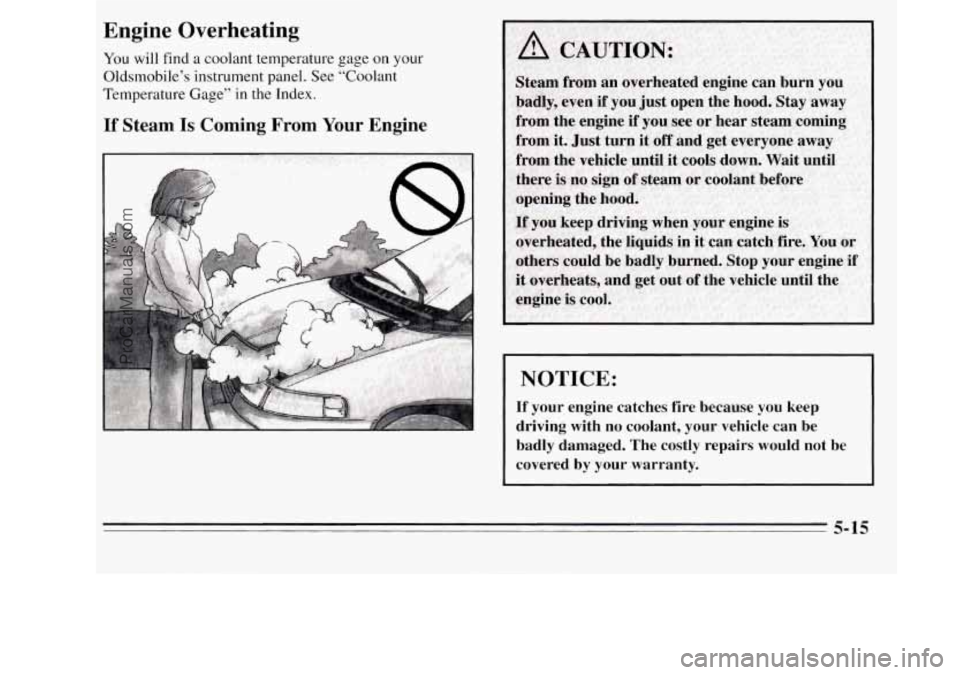 OLDSMOBILE SILHOUETTE 1995 Owners Manual Engine Overheating
You will find a coolant temperature gage on your
Oldsmobile’s instrument panel. See “Coolant
Temperature Gage” in the Index.
If Steam Is Coming From Your Engine
NOTI OLDSMOBILE SILHOUETTE 1995 Owners Manual Engine Overheating
You will find a coolant temperature gage on your
Oldsmobile’s instrument panel. See “Coolant
Temperature Gage” in the Index.
If Steam Is Coming From Your Engine
NOTI