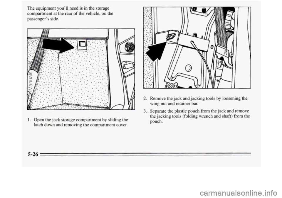 OLDSMOBILE SILHOUETTE 1995  Owners Manual The equipment you’ll need is in the  storage 
compartment at  the  rear 
of the vehicle, on the 
passenger’s 
side. 
2. Remove the  jack and jacking  tools by loosening the 
wing nut and retainer 