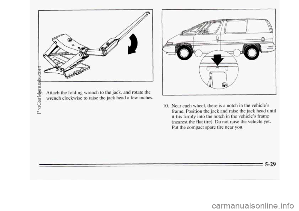 OLDSMOBILE SILHOUETTE 1995 Owners Manual 9. Attach the folding wrench to the jack, and rotate the
wrench clockwise to raise the jack head a few inches.
I L L.
Gn J
IO. Near each wheel, there is a notch in the vehicles
frame. P OLDSMOBILE SILHOUETTE 1995 Owners Manual 9. Attach the folding wrench to the jack, and rotate the
wrench clockwise to raise the jack head a few inches.
I L L.
Gn J
IO. Near each wheel, there is a notch in the vehicles
frame. P
