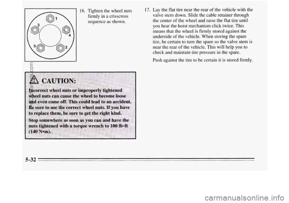 OLDSMOBILE SILHOUETTE 1995 Owners Manual 16. Tighten the wheel nuts firmly in a crisscross
sequence as shown. 17.
Lay the flat tire near the rear of the vehicle with the
valve stem down. Slide the cable retainer through
the cente OLDSMOBILE SILHOUETTE 1995 Owners Manual 16. Tighten the wheel nuts firmly in a crisscross
sequence as shown. 17.
Lay the flat tire near the rear of the vehicle with the
valve stem down. Slide the cable retainer through
the cente