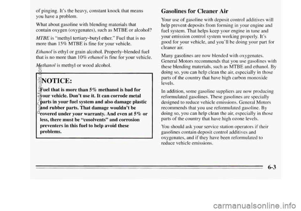 OLDSMOBILE SILHOUETTE 1995 Owners Manual of pinging. It’s the heavy, constant knock that means
you have
a problem.
What about gasoline with blending materials that
contain oxygen (oxygenates), such as
MTBE or alcohol?
MTBE OLDSMOBILE SILHOUETTE 1995 Owners Manual of pinging. It’s the heavy, constant knock that means
you have
a problem.
What about gasoline with blending materials that
contain oxygen (oxygenates), such as
MTBE or alcohol?
MTBE