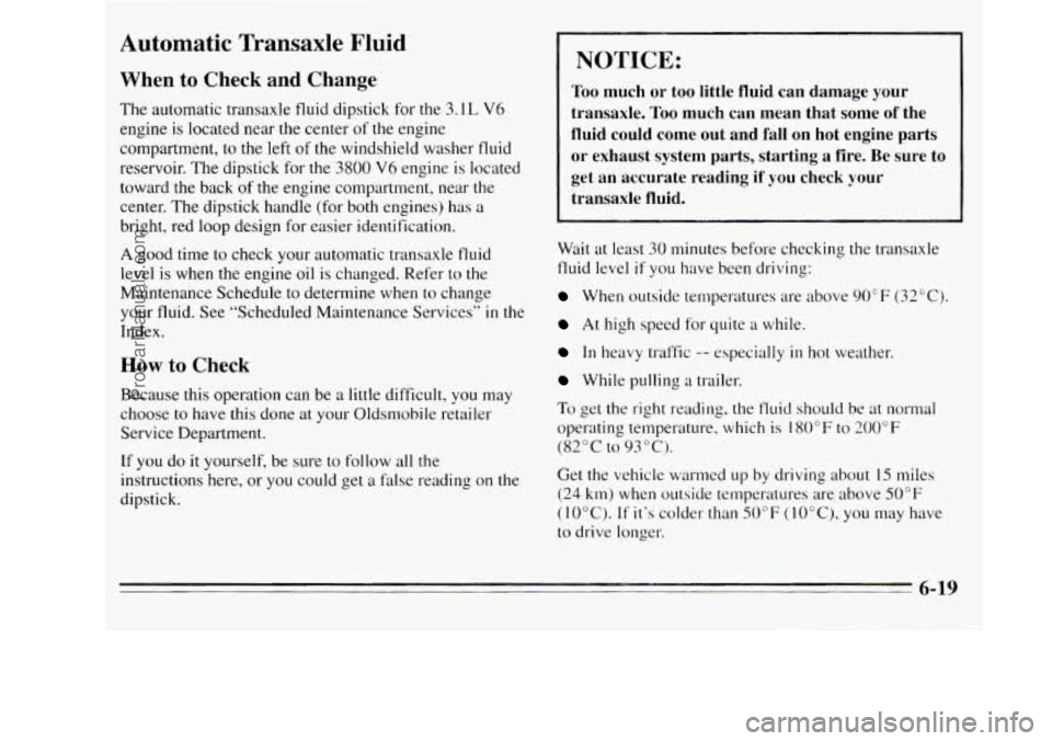 OLDSMOBILE SILHOUETTE 1995 Owners Manual Automatic Transaxle Fluid
When to Check and Change
The automatic transaxle fluid dipstick for the 3.1 L V6
engine is located near the center of the engine
compartment, to the left
of t OLDSMOBILE SILHOUETTE 1995 Owners Manual Automatic Transaxle Fluid
When to Check and Change
The automatic transaxle fluid dipstick for the 3.1 L V6
engine is located near the center of the engine
compartment, to the left
of t