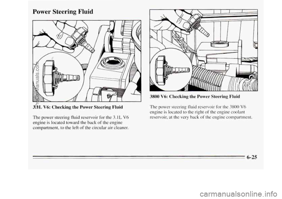 OLDSMOBILE SILHOUETTE 1995 User Guide Power Steering Fluid
3.1L V6: Checking the Power Steering Fluid
The power steering fluid reservoir for the 3.1L V6
engine is located toward the back of the engine
compartment, to the OLDSMOBILE SILHOUETTE 1995 User Guide Power Steering Fluid
3.1L V6: Checking the Power Steering Fluid
The power steering fluid reservoir for the 3.1L V6
engine is located toward the back of the engine
compartment, to the