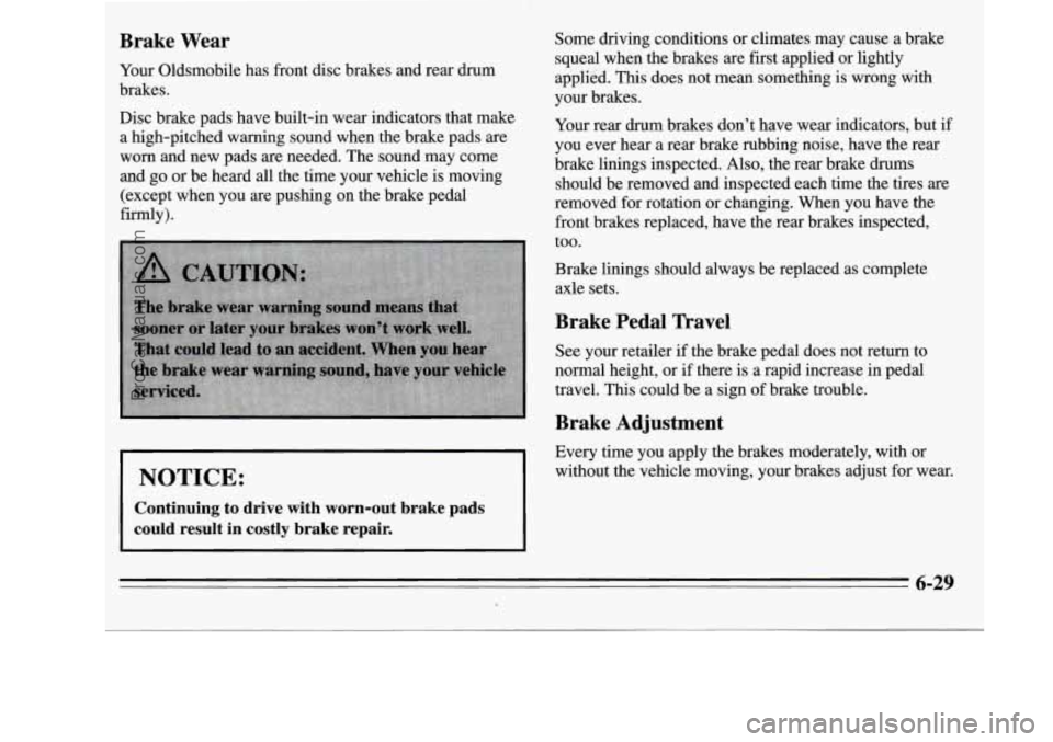 OLDSMOBILE SILHOUETTE 1995 Owners Manual Brake Wear
Your Oldsmobile has front disc brakes and rear drum
brakes.
Disc brake pads have built-in wear indicators that make
a high-pitched warning sound when the brake pads are
w OLDSMOBILE SILHOUETTE 1995 Owners Manual Brake Wear
Your Oldsmobile has front disc brakes and rear drum
brakes.
Disc brake pads have built-in wear indicators that make
a high-pitched warning sound when the brake pads are
w